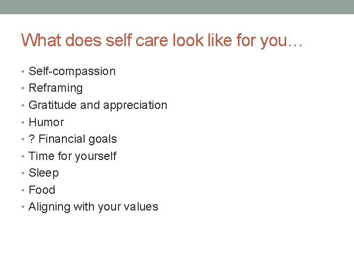 What does self care look like for you… • Self-compassion • Reframing • Gratitude