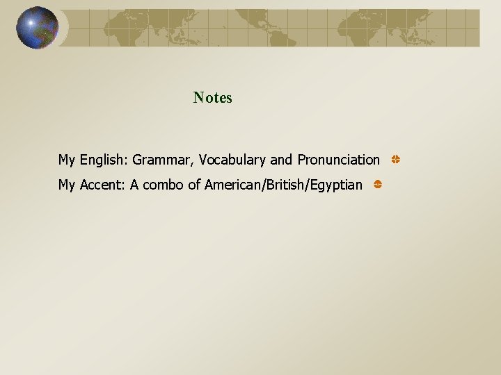 Notes My English: Grammar, Vocabulary and Pronunciation My Accent: A combo of American/British/Egyptian 
