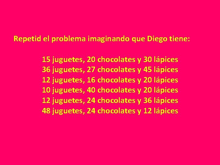 Repetid el problema imaginando que Diego tiene: 15 juguetes, 20 chocolates y 30 lápices