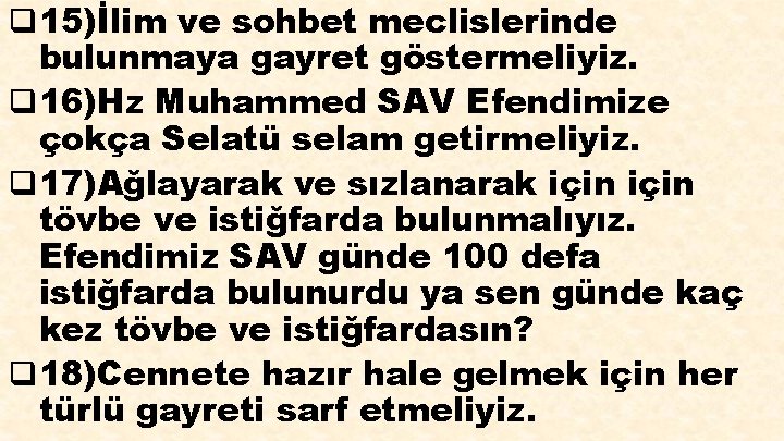 q 15)İlim ve sohbet meclislerinde bulunmaya gayret göstermeliyiz. q 16)Hz Muhammed SAV Efendimize çokça