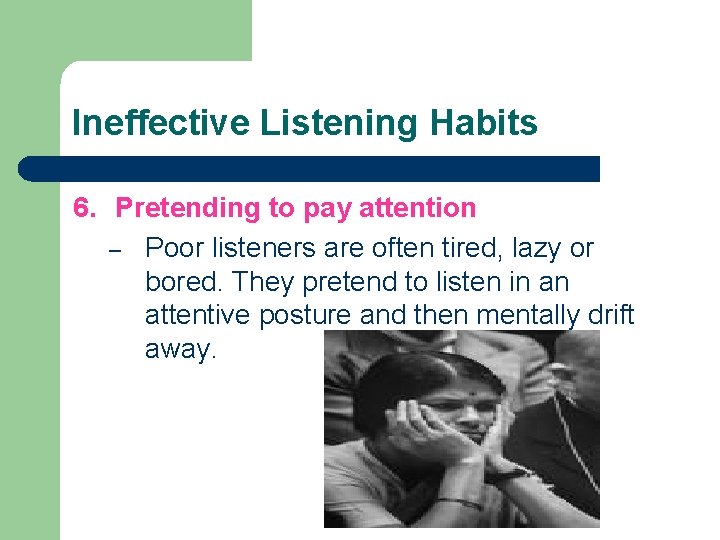 Ineffective Listening Habits 6. Pretending to pay attention – Poor listeners are often tired,