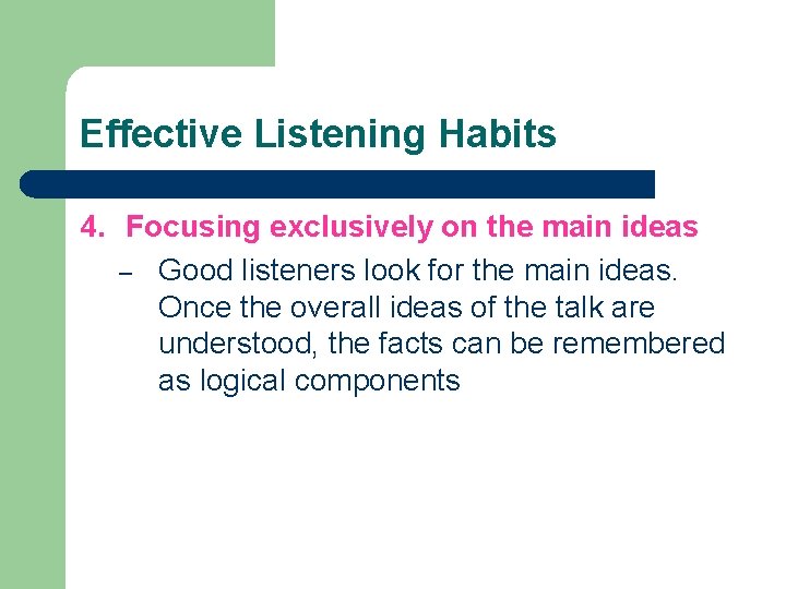 Effective Listening Habits 4. Focusing exclusively on the main ideas – Good listeners look