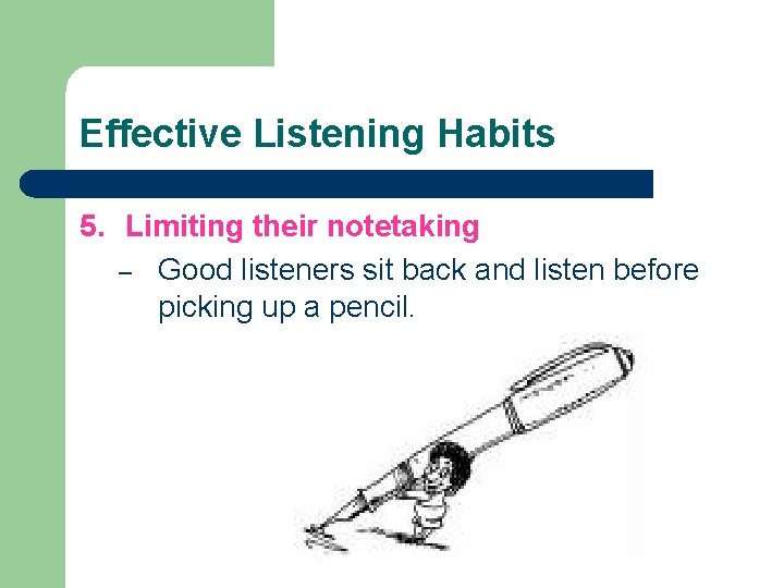 Effective Listening Habits 5. Limiting their notetaking – Good listeners sit back and listen