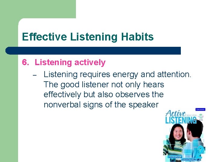 Effective Listening Habits 6. Listening actively – Listening requires energy and attention. The good