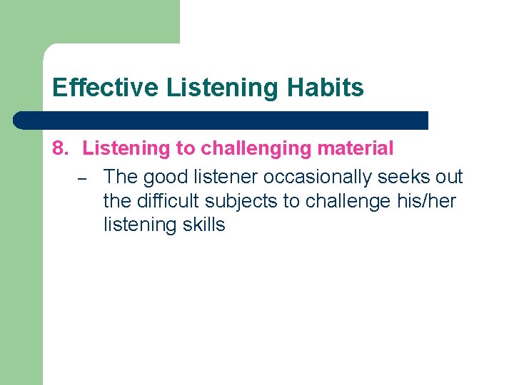 Effective Listening Habits 8. Listening to challenging material – The good listener occasionally seeks