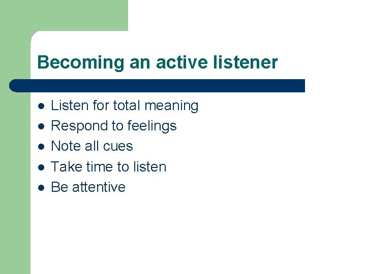 Becoming an active listener l l l Listen for total meaning Respond to feelings