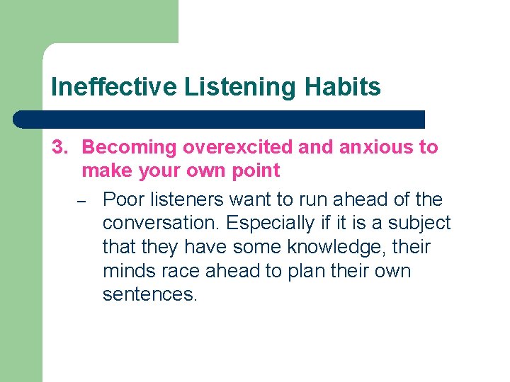 Ineffective Listening Habits 3. Becoming overexcited anxious to make your own point – Poor