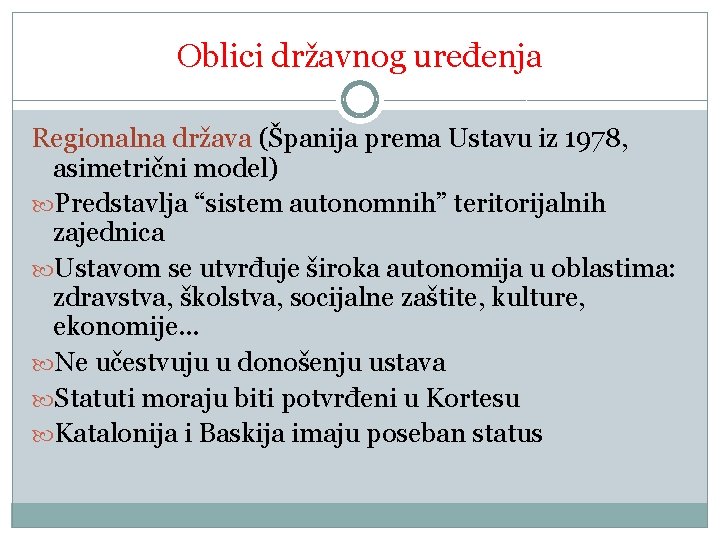 Oblici državnog uređenja Regionalna država (Španija prema Ustavu iz 1978, asimetrični model) Predstavlja “sistem