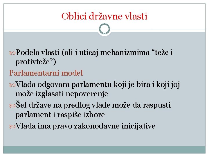 Oblici državne vlasti Podela vlasti (ali i uticaj mehanizmima “teže i protivteže”) Parlamentarni model