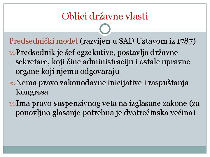 Oblici državne vlasti Predsednički model (razvijen u SAD Ustavom iz 1787) Predsednik je šef Oblici državne vlasti Predsednički model (razvijen u SAD Ustavom iz 1787) Predsednik je šef