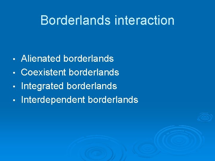 Borderlands interaction • • Alienated borderlands Coexistent borderlands Integrated borderlands Interdependent borderlands 
