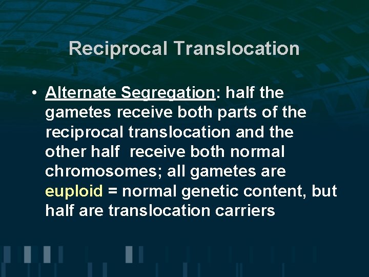 Reciprocal Translocation • Alternate Segregation: half the gametes receive both parts of the reciprocal