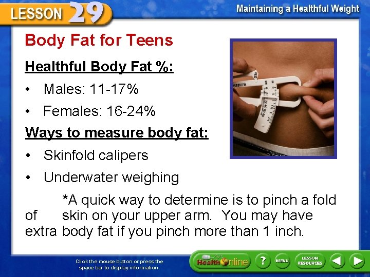 Body Fat for Teens Healthful Body Fat %: • Males: 11 -17% • Females: