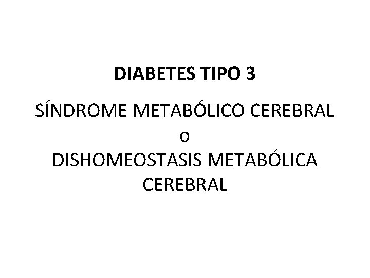 DIABETES TIPO 3 SÍNDROME METABÓLICO CEREBRAL o DISHOMEOSTASIS METABÓLICA CEREBRAL 