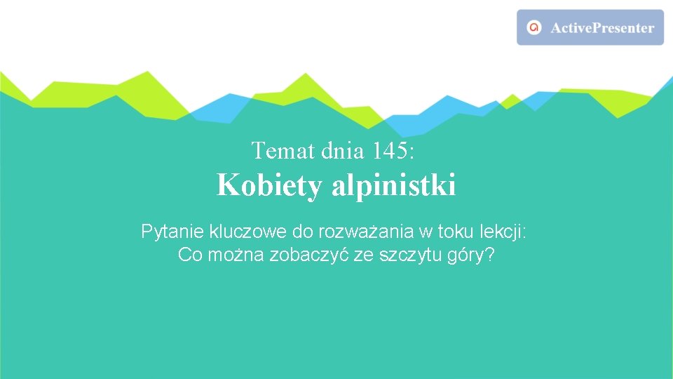 Temat dnia 145: Kobiety alpinistki Pytanie kluczowe do rozważania w toku lekcji: Co można