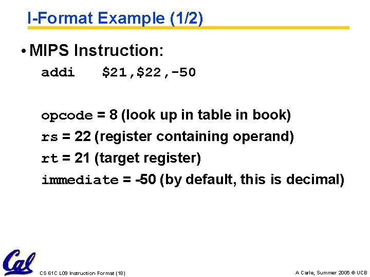 I-Format Example (1/2) • MIPS Instruction: addi $21, $22, -50 opcode = 8 (look