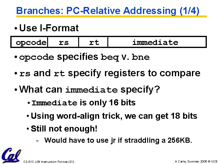 Branches: PC-Relative Addressing (1/4) • Use I-Format opcode rs rt immediate • opcode specifies