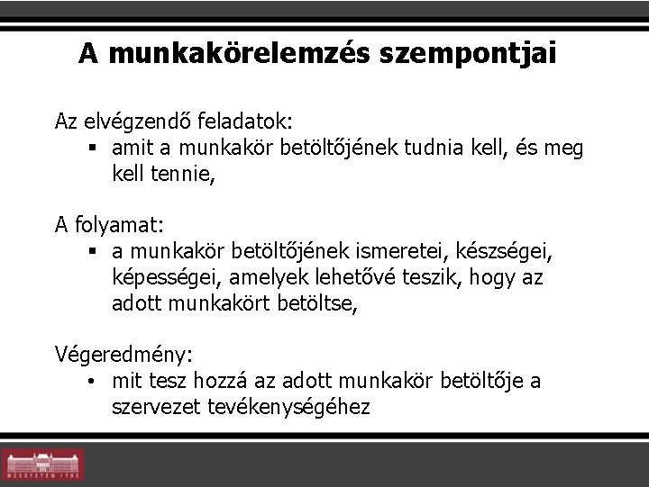 A munkakörelemzés szempontjai Az elvégzendő feladatok: § amit a munkakör betöltőjének tudnia kell, és