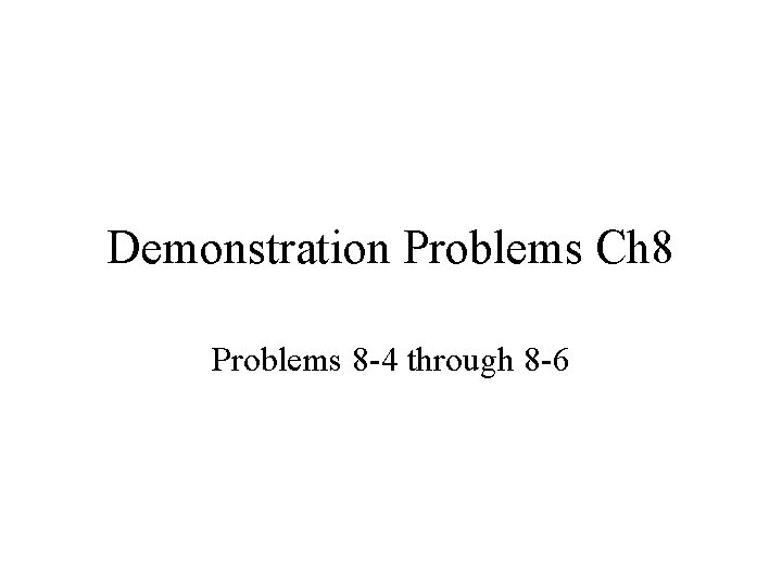 Demonstration Problems Ch 8 Problems 8 -4 through 8 -6 