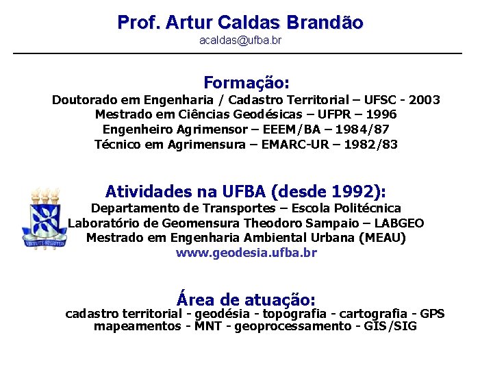 Prof. Artur Caldas Brandão acaldas@ufba. br Formação: Doutorado em Engenharia / Cadastro Territorial –