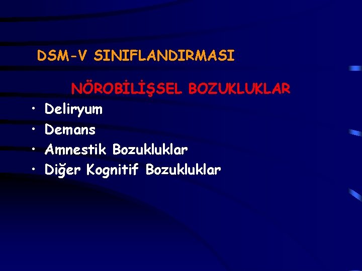 DSM-V SINIFLANDIRMASI • • NÖROBİLİŞSEL BOZUKLUKLAR Deliryum Demans Amnestik Bozukluklar Diğer Kognitif Bozukluklar 