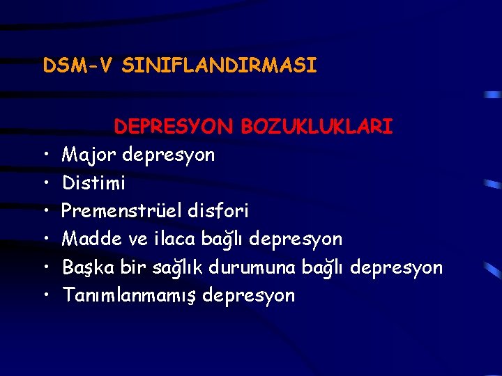 DSM-V SINIFLANDIRMASI • • • DEPRESYON BOZUKLUKLARI Major depresyon Distimi Premenstrüel disfori Madde ve