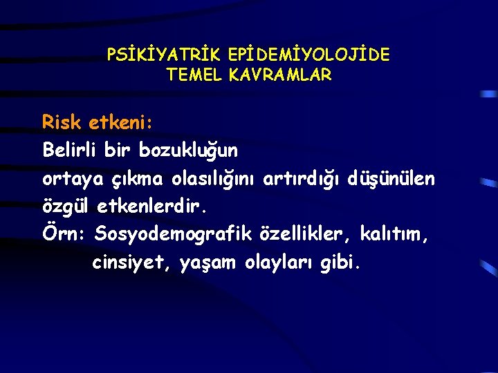 PSİKİYATRİK EPİDEMİYOLOJİDE TEMEL KAVRAMLAR Risk etkeni: Belirli bir bozukluğun ortaya çıkma olasılığını artırdığı düşünülen