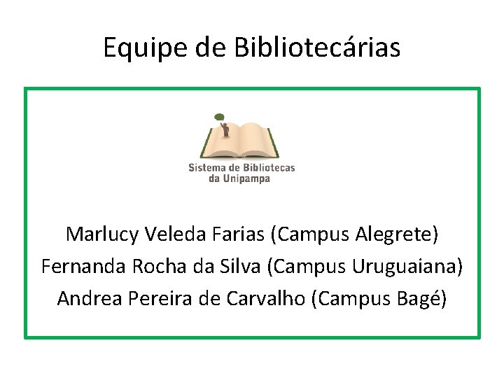 Equipe de Bibliotecárias Marlucy Veleda Farias (Campus Alegrete) Fernanda Rocha da Silva (Campus Uruguaiana)