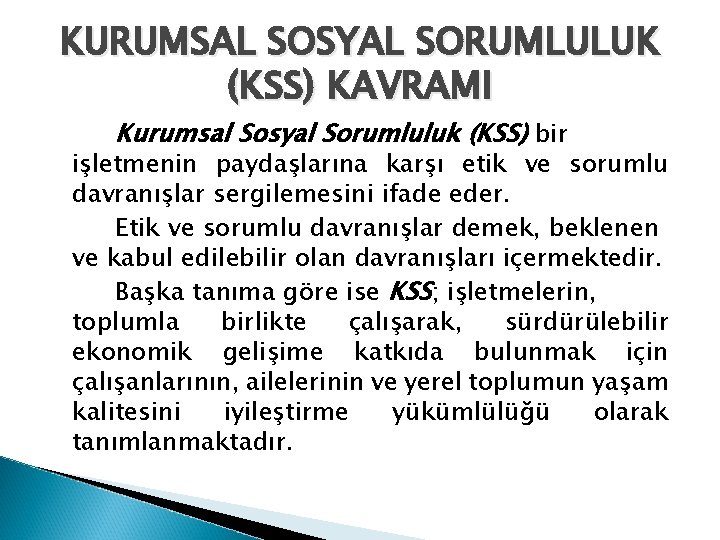 KURUMSAL SOSYAL SORUMLULUK (KSS) KAVRAMI Kurumsal Sosyal Sorumluluk (KSS) bir işletmenin paydaşlarına karşı etik