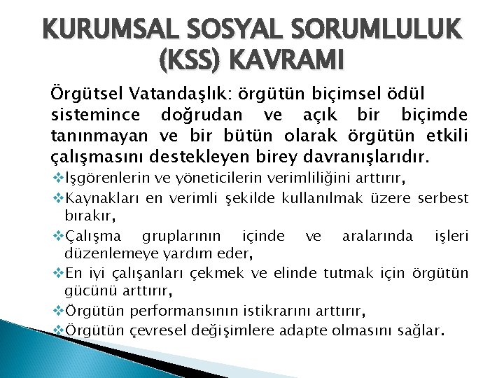 KURUMSAL SOSYAL SORUMLULUK (KSS) KAVRAMI Örgütsel Vatandaşlık: örgütün biçimsel ödül sistemince doğrudan ve açık