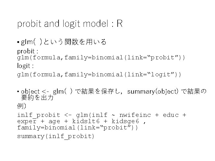 probit and logit model : R • glm( )という関数を用いる probit : glm(formula, family=binomial(link=“probit”)) logit