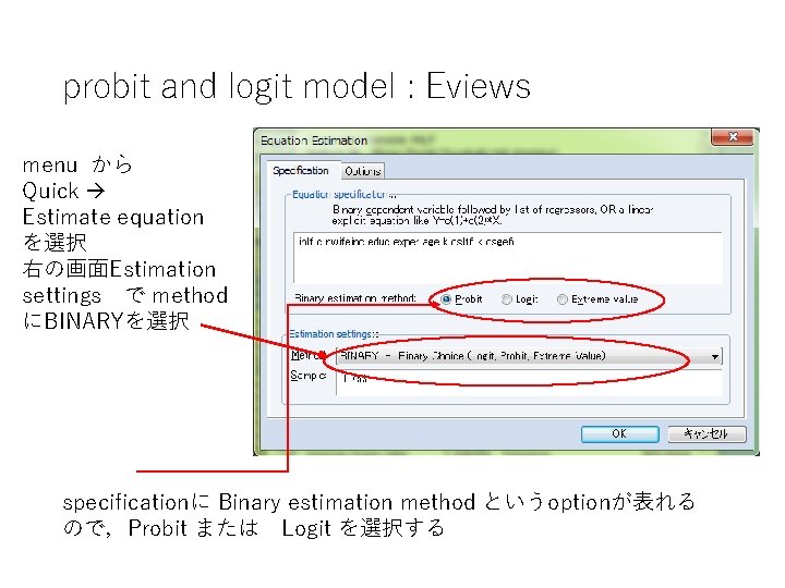 probit and logit model : Eviews menu から Quick Estimate equation を選択 右の画面Estimation settings　で