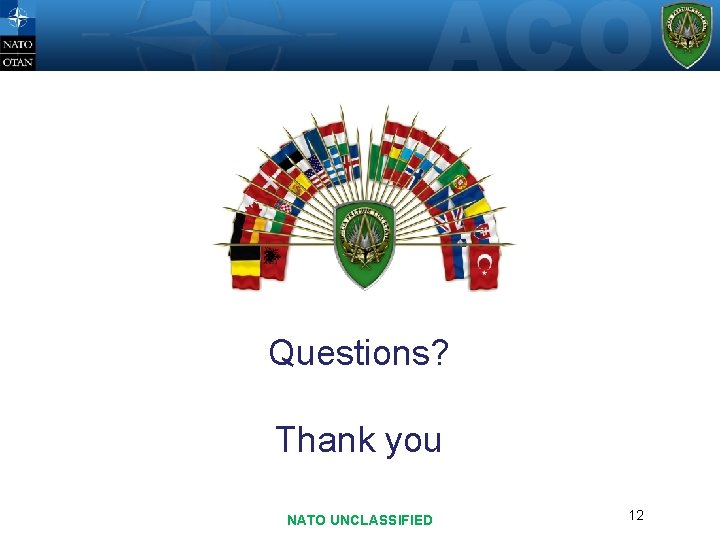 Questions? Thank you NATO UNCLASSIFIED 12 