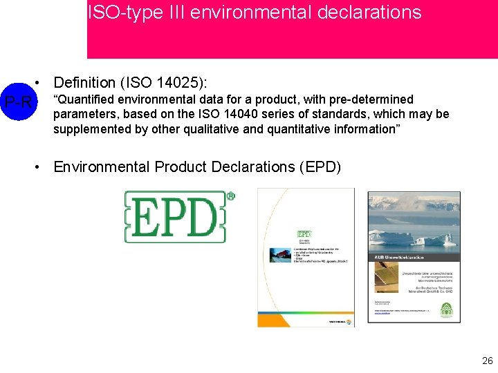 ISO-type III environmental declarations • Definition (ISO 14025): P-R “Quantified environmental data for a