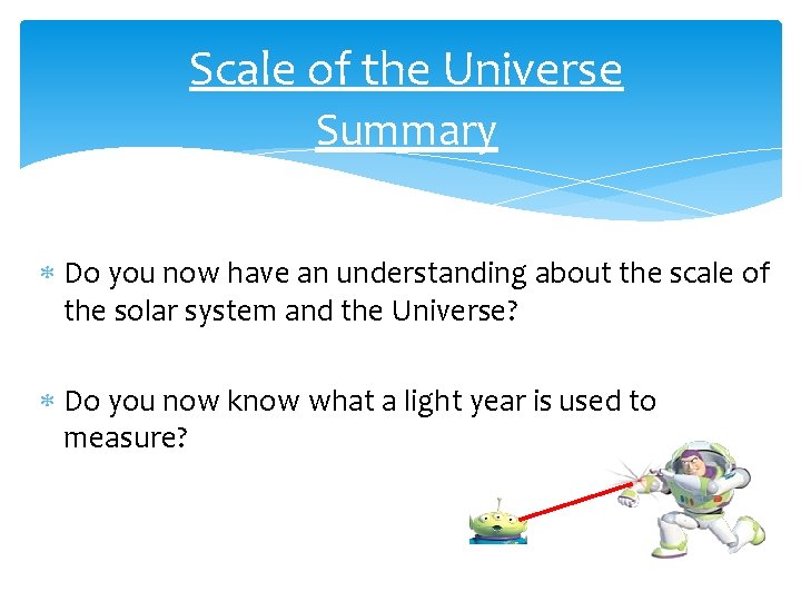 Scale of the Universe Summary Do you now have an understanding about the scale