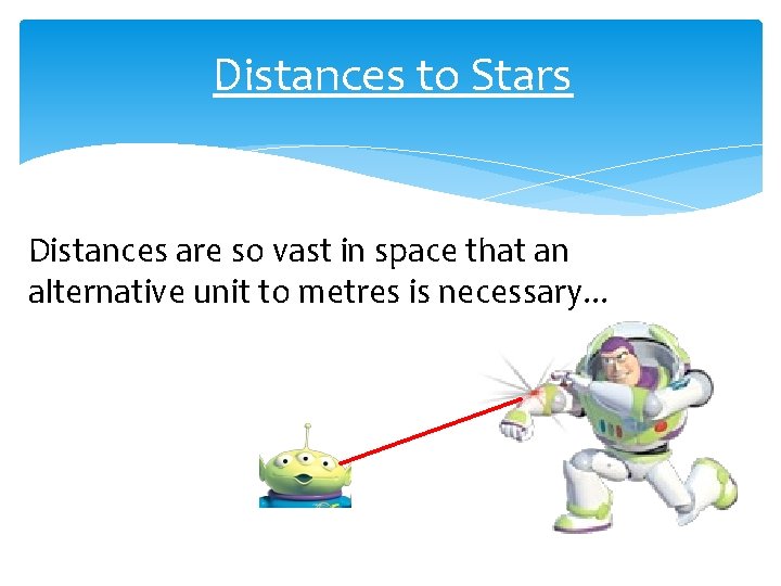 Distances to Stars Distances are so vast in space that an alternative unit to