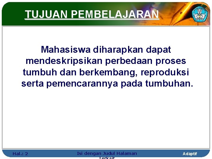 TUJUAN PEMBELAJARAN Mahasiswa diharapkan dapat mendeskripsikan perbedaan proses tumbuh dan berkembang, reproduksi serta pemencarannya