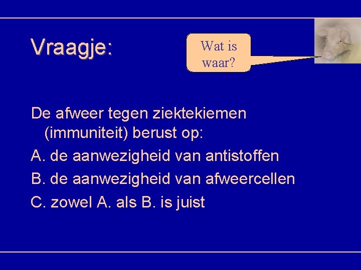 Vraagje: Wat is waar? De afweer tegen ziektekiemen (immuniteit) berust op: A. de aanwezigheid