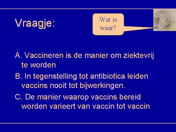 Vraagje: Wat is waar? A. Vaccineren is de manier om ziektevrij te worden B.