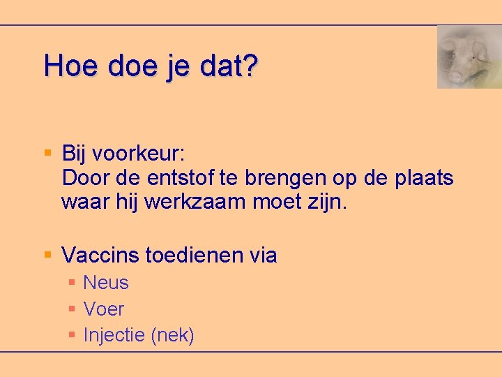 Hoe doe je dat? Bij voorkeur: Door de entstof te brengen op de plaats