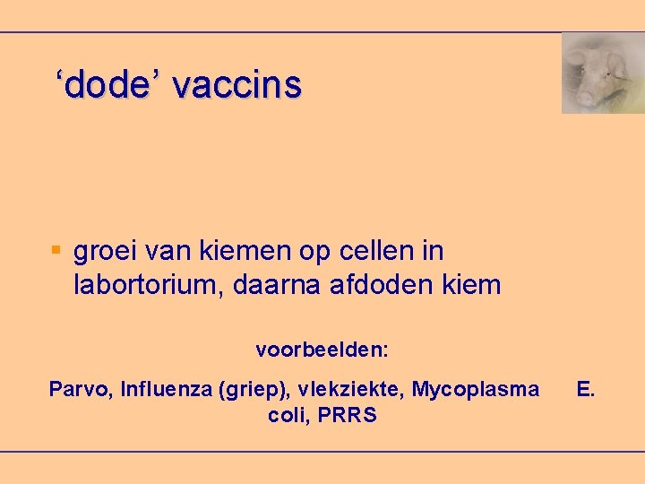 ‘dode’ vaccins groei van kiemen op cellen in labortorium, daarna afdoden kiem voorbeelden: Parvo,