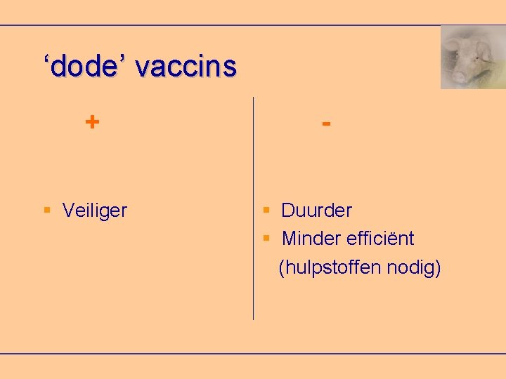 ‘dode’ vaccins + Veiliger Duurder Minder efficiënt (hulpstoffen nodig) 