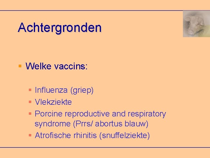 Achtergronden Welke vaccins: Influenza (griep) Vlekziekte Porcine reproductive and respiratory syndrome (Prrs/ abortus blauw)