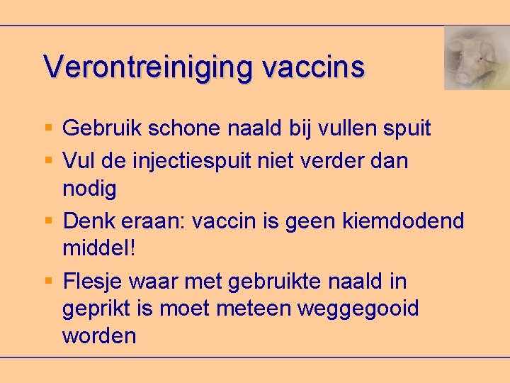 Verontreiniging vaccins Gebruik schone naald bij vullen spuit Vul de injectiespuit niet verder dan
