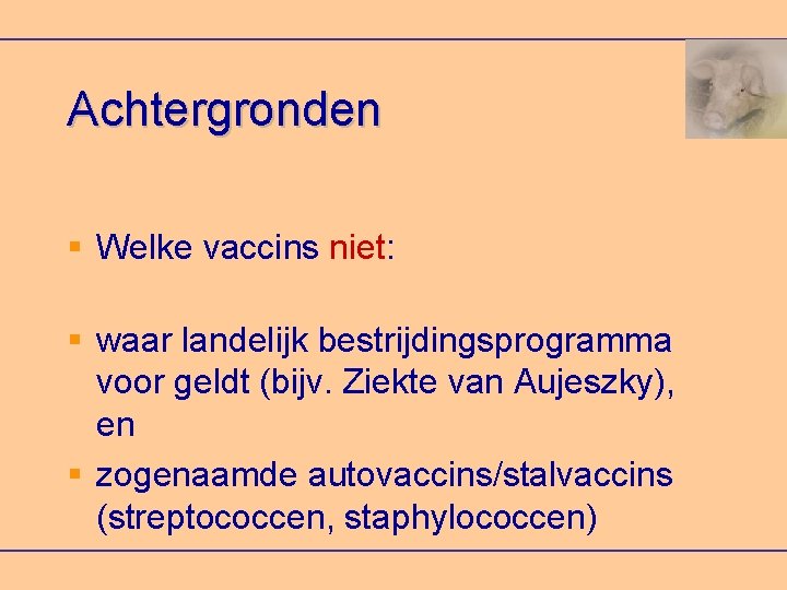 Achtergronden Welke vaccins niet: waar landelijk bestrijdingsprogramma voor geldt (bijv. Ziekte van Aujeszky), en
