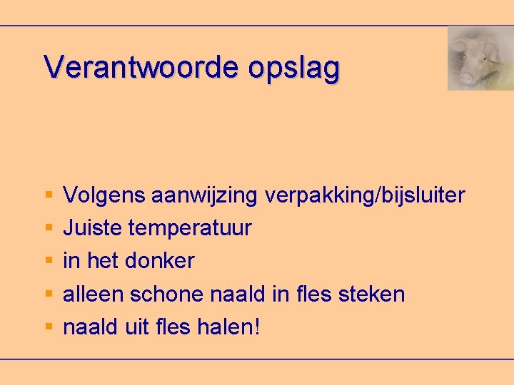 Verantwoorde opslag Volgens aanwijzing verpakking/bijsluiter Juiste temperatuur in het donker alleen schone naald in