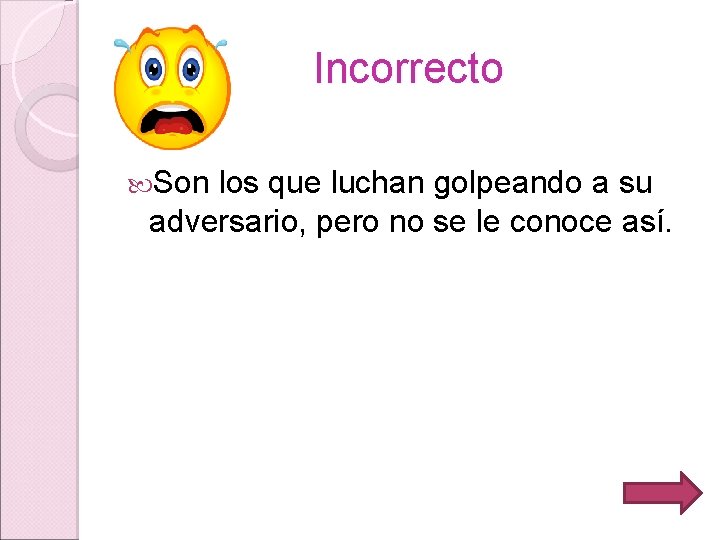Incorrecto Son los que luchan golpeando a su adversario, pero no se le conoce