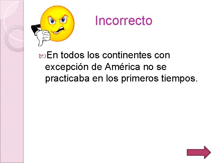 Incorrecto En todos los continentes con excepción de América no se practicaba en los