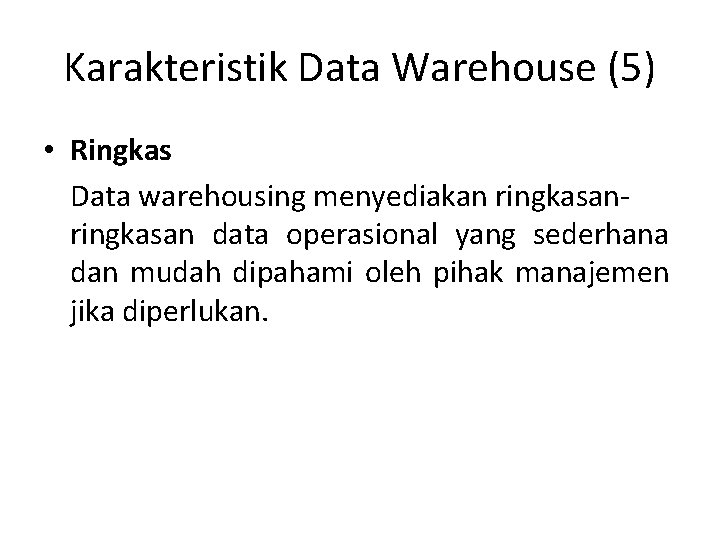 Karakteristik Data Warehouse (5) • Ringkas Data warehousing menyediakan ringkasan data operasional yang sederhana