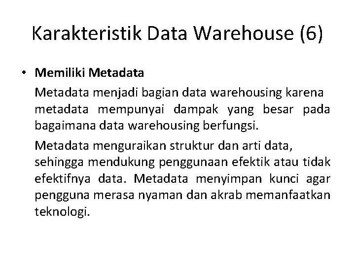 Karakteristik Data Warehouse (6) • Memiliki Metadata menjadi bagian data warehousing karena metadata mempunyai